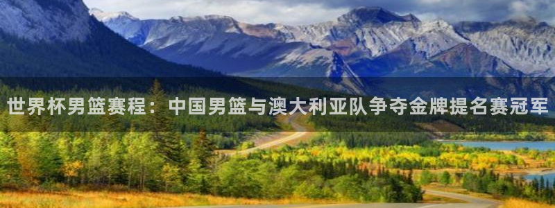 足球世界杯赛程:世界杯男篮赛程:中国男篮与澳大利亚队争夺金牌提名赛冠军