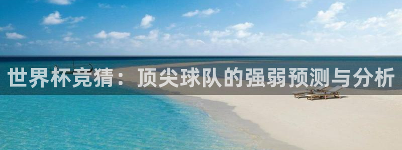 亚洲杯足球:世界杯竞猜:顶尖球队的强弱预测与分析